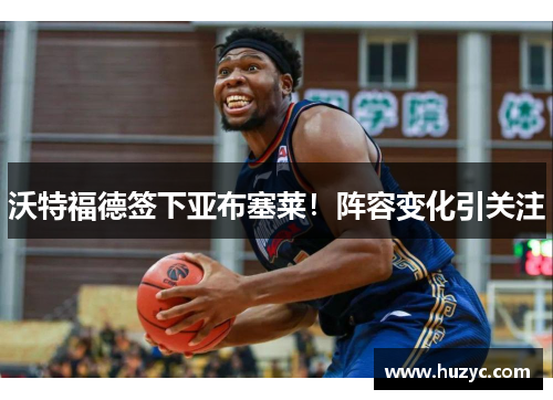 沃特福德签下亚布塞莱！阵容变化引关注