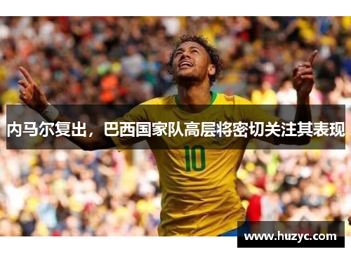 内马尔复出，巴西国家队高层将密切关注其表现